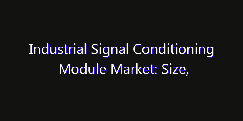Industrial Signal Conditioning Module Market: Size, Growth Forecasts & Key Players Strategy Report 2026