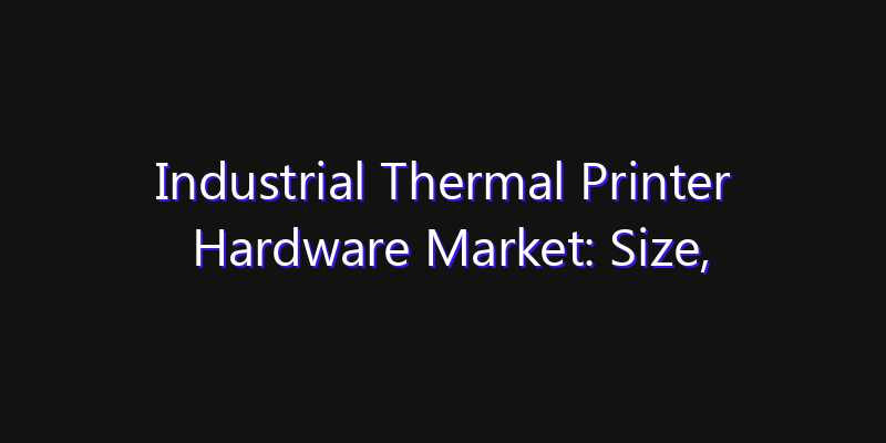 Industrial Thermal Printer Hardware Market: Size, Smart Digital Solutions & Growth Outlook 2026