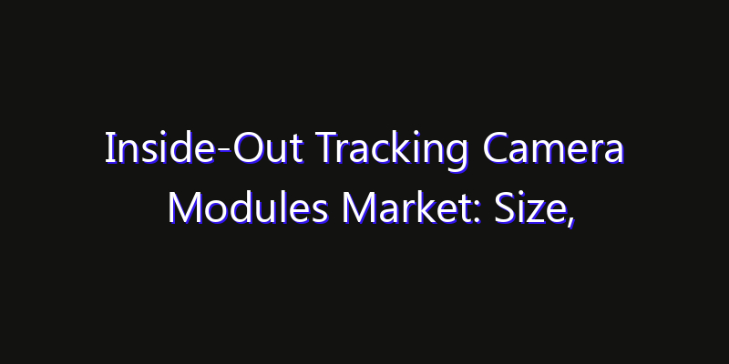 Inside-Out Tracking Camera Modules Market: Size, Growth Drivers, Opportunities & Forecast 2026–2033