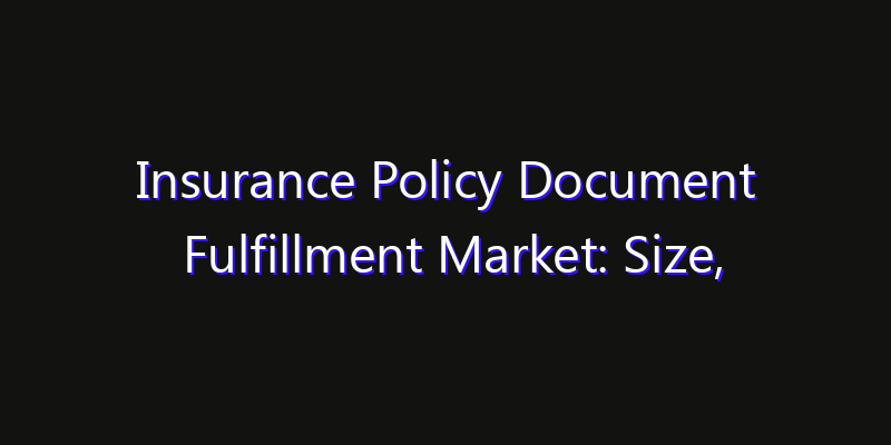 Insurance Policy Document Fulfillment Market: Size, Innovation Trends & Strategic Forecast 2026