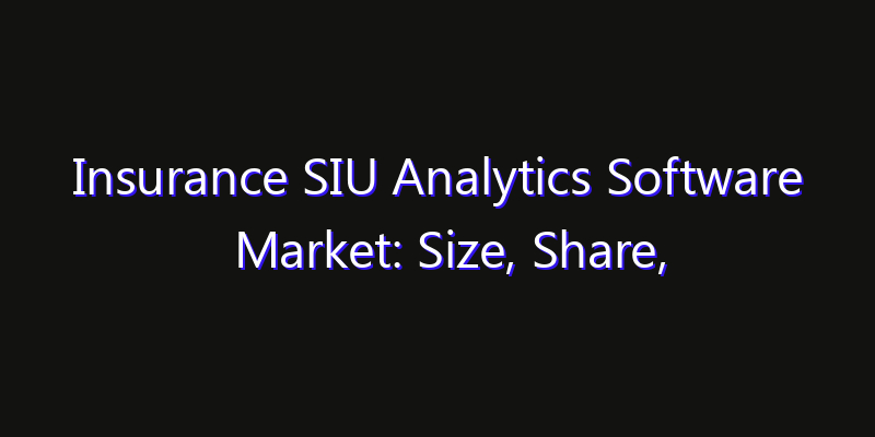 Insurance SIU Analytics Software Market: Size, Share, Technology Forecasts & CAGR Outlook