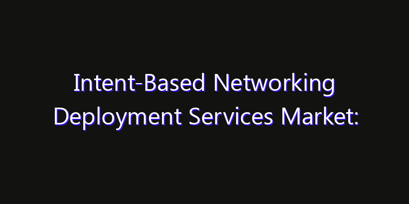 Intent-Based Networking Deployment Services Market: Size, Opportunities & Strategic Forecast 2026