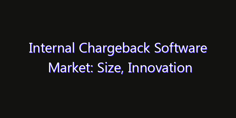 Internal Chargeback Software Market: Size, Innovation Trends & Strategic Forecast 2026