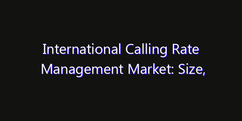 International Calling Rate Management Market: Size, Share Analysis, Technology Trends & CAGR 2026–2033