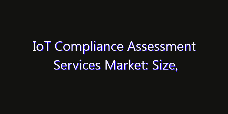 IoT Compliance Assessment Services Market: Size, Strategic Growth, Innovation Impact & Share 2026