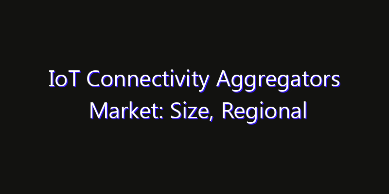 IoT Connectivity Aggregators Market: Size, Regional Insights, Share & Growth Forecast 2026