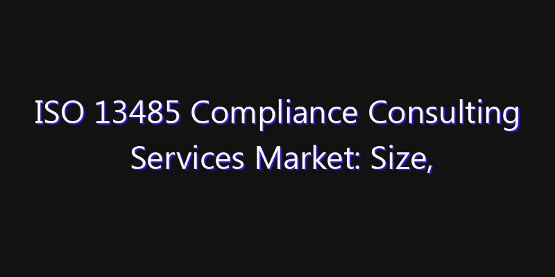 ISO 13485 Compliance Consulting Services Market: Size, Technology Adoption, Share & Strategy 2026