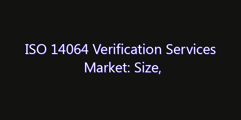 ISO 14064 Verification Services Market: Size, Opportunities, Innovation Impact & Strategy 2026