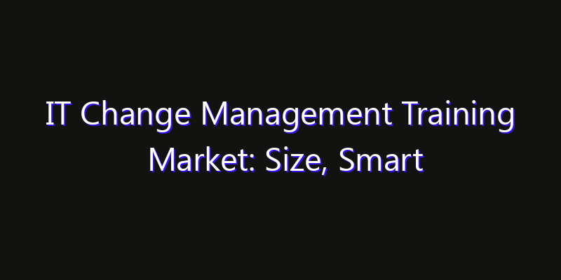 IT Change Management Training Market: Size, Smart Automation, Innovation Trends & CAGR 2026