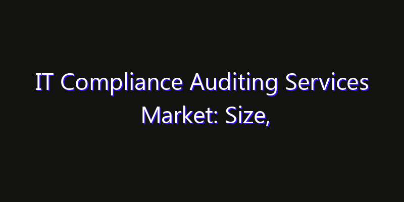 IT Compliance Auditing Services Market: Size, Strategic Growth, Innovation Impact & Share 2026