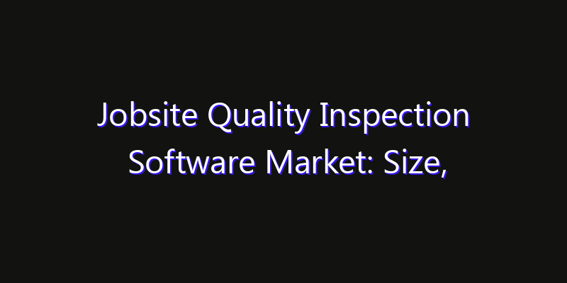 Jobsite Quality Inspection Software Market: Size, Regional Insights, Share & Growth Forecast 2026