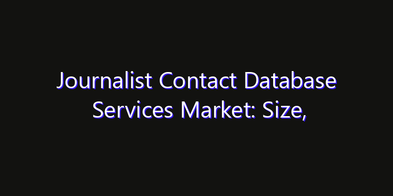 Journalist Contact Database Services Market: Size, Industry Growth, Technology Impact & Share