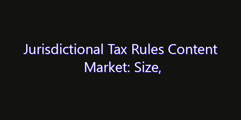 Jurisdictional Tax Rules Content Market: Size, Strategic Growth, Innovation Impact & Share 2026