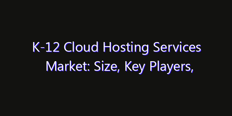 K-12 Cloud Hosting Services Market: Size, Key Players, Technology Trends & Forecast 2026–2033