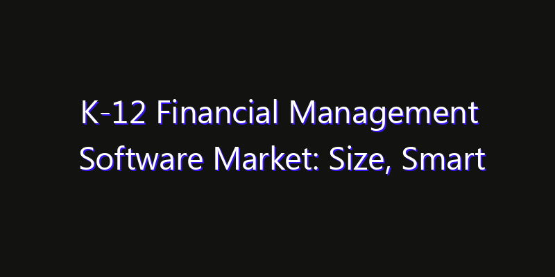 K-12 Financial Management Software Market: Size, Smart Digital Solutions & Growth Outlook 2026