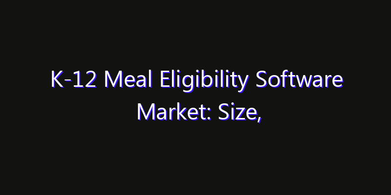 K-12 Meal Eligibility Software Market: Size, Technology Adoption, Share & Strategy 2026