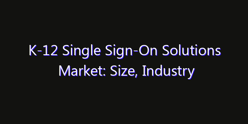 K-12 Single Sign-On Solutions Market: Size, Industry Growth, Technology Impact & Share