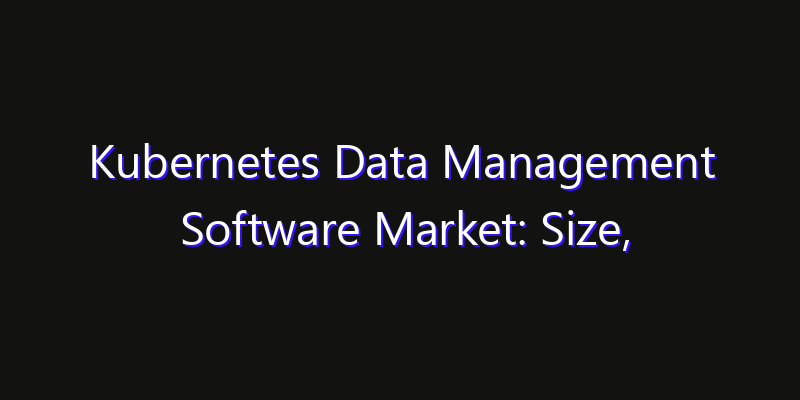 Kubernetes Data Management Software Market: Size, Technology Innovation & Market: Outlook 2026