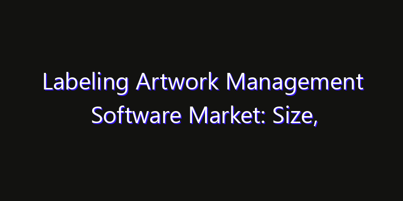 Labeling Artwork Management Software Market: Size, Smart Digital Solutions & Growth Outlook 2026