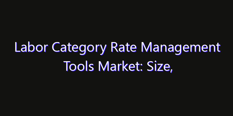Labor Category Rate Management Tools Market: Size, Opportunities, Innovation Impact & Strategy 2026