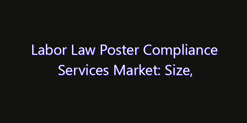 Labor Law Poster Compliance Services Market: Size, Share, CAGR, Technology Impact & Strategy Outlook 2026