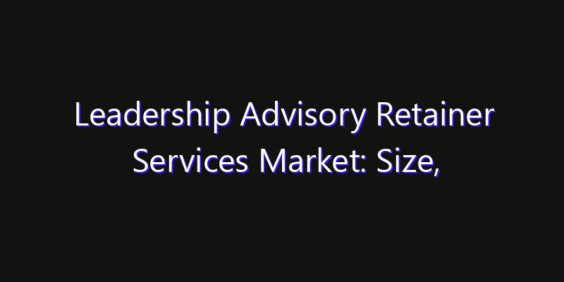 Leadership Advisory Retainer Services Market: Size, Smart Automation, Innovation Trends & CAGR 2026