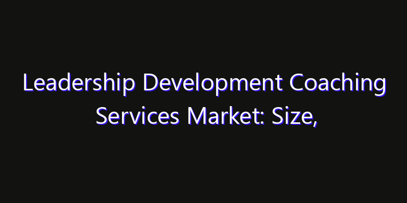 Leadership Development Coaching Services Market: Size, Innovation Trends & Strategic Forecast 2026