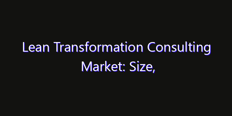 Lean Transformation Consulting Market: Size, Opportunities & Strategic Forecast 2026
