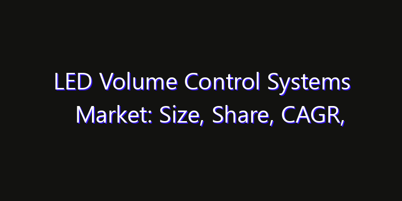 LED Volume Control Systems Market: Size, Share, CAGR, Technology Impact & Strategy Outlook 2026