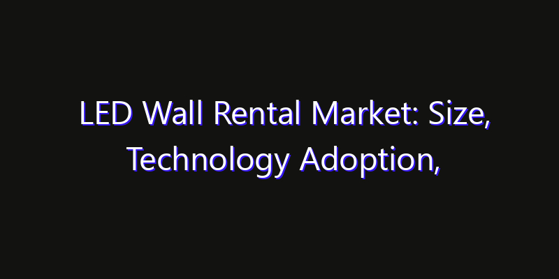 LED Wall Rental Market: Size, Technology Adoption, Share & Strategy 2026