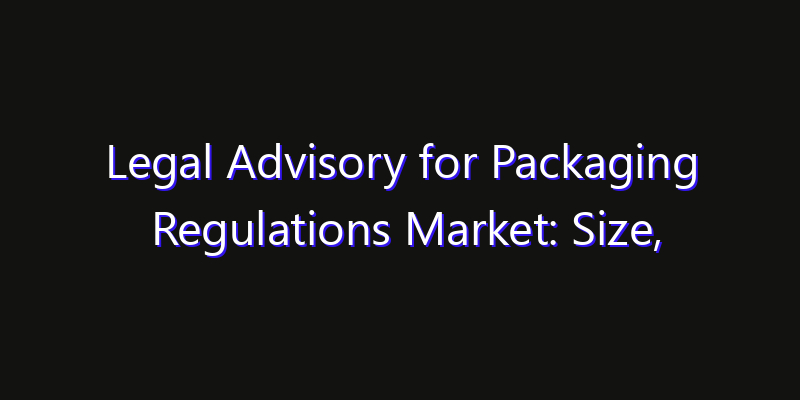 Legal Advisory for Packaging Regulations Market: Size, Share Analysis, Technology Trends & CAGR 2026–2033