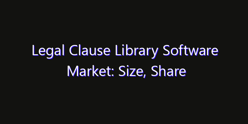 Legal Clause Library Software Market: Size, Share Analysis, Opportunities & CAGR Outlook