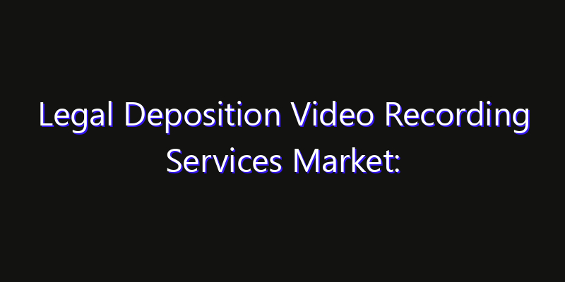 Legal Deposition Video Recording Services Market: Size, Technology Innovation & Market: Outlook 2026