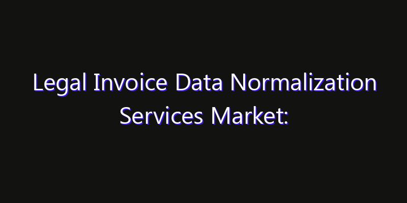 Legal Invoice Data Normalization Services Market: Size, Growth Forecasts & Key Players Strategy Report 2026
