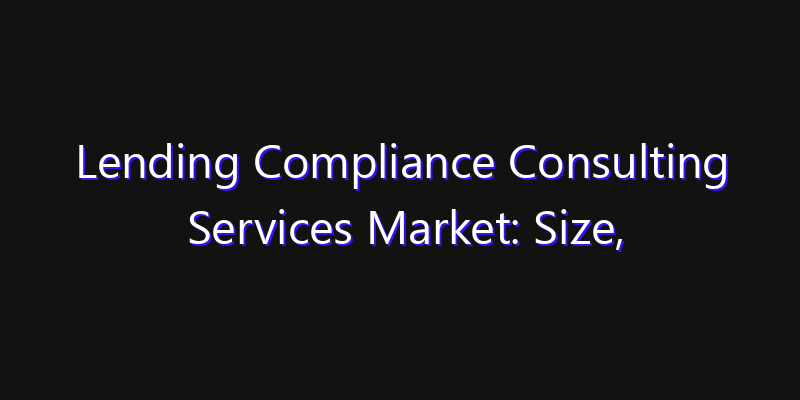 Lending Compliance Consulting Services Market: Size, Growth Forecasts & Key Players Strategy Report 2026
