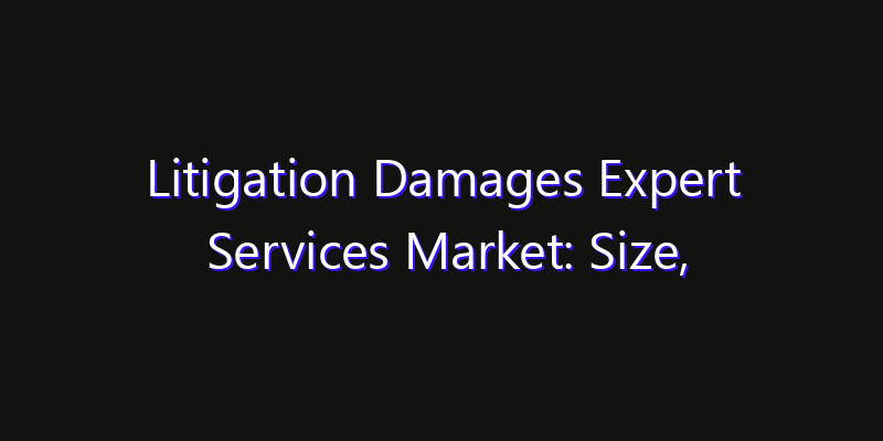 Litigation Damages Expert Services Market: Size, Innovation Trends & Strategic Forecast 2026