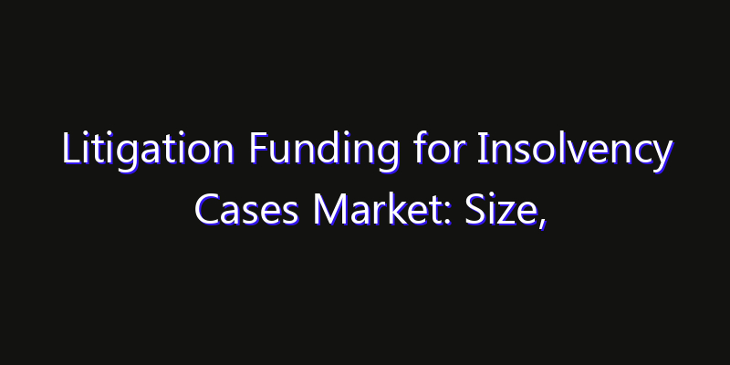 Litigation Funding for Insolvency Cases Market: Size, Share Analysis, Opportunities & CAGR Outlook