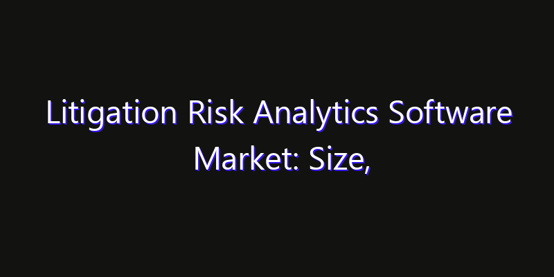 Litigation Risk Analytics Software Market: Size, Industry Growth, Technology Impact & Share