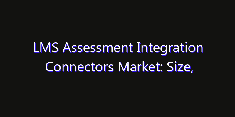 LMS Assessment Integration Connectors Market: Size, Growth Forecasts & Key Players Strategy Report 2026