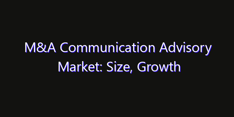M&A Communication Advisory Market: Size, Growth Drivers, Opportunities & Forecast 2026–2033