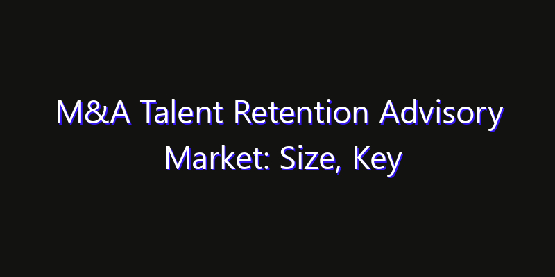 M&A Talent Retention Advisory Market: Size, Key Players, Technology Trends & Forecast 2026–2033