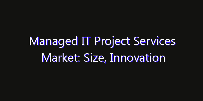 Managed IT Project Services Market: Size, Innovation Trends & Strategic Forecast 2026