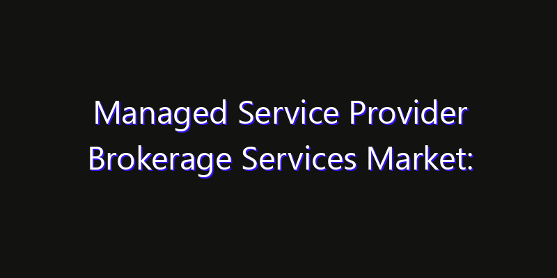 Managed Service Provider Brokerage Services Market: Size, Innovation Trends & Strategic Forecast 2026