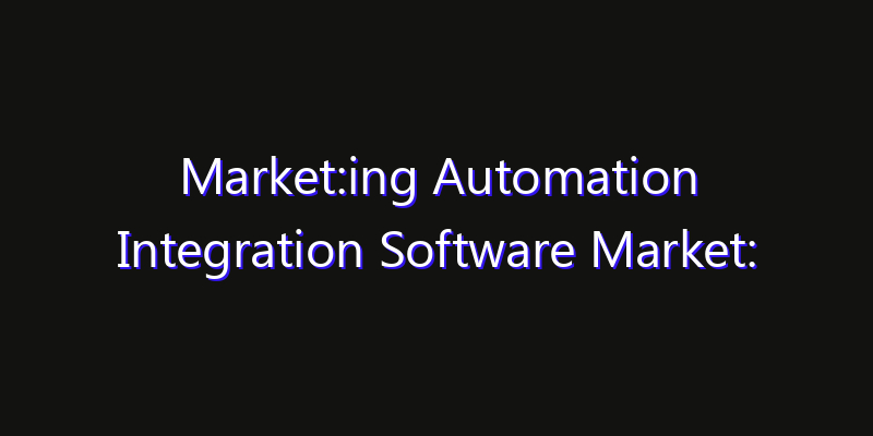 Market:ing Automation Integration Software Market: Size, Share Analysis, Opportunities & CAGR Outlook