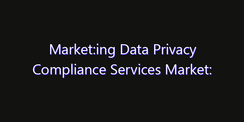 Market:ing Data Privacy Compliance Services Market: Size, Share, CAGR, Technology Impact & Strategy Outlook 2026