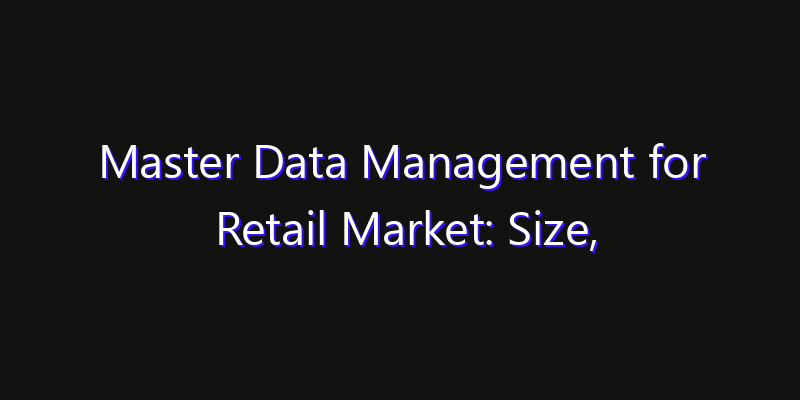 Master Data Management for Retail Market: Size, Industry Outlook & Strategic Forecast 2026