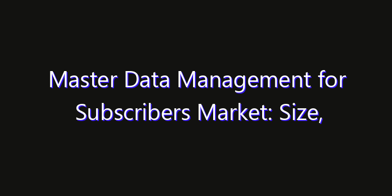 Master Data Management for Subscribers Market: Size, Smart Digital Solutions & Growth Outlook 2026