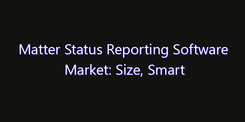 Matter Status Reporting Software Market: Size, Smart Automation, Innovation Trends & CAGR 2026