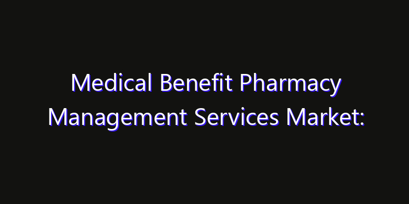 Medical Benefit Pharmacy Management Services Market: Size, Opportunities, Innovation Impact & Strategy 2026