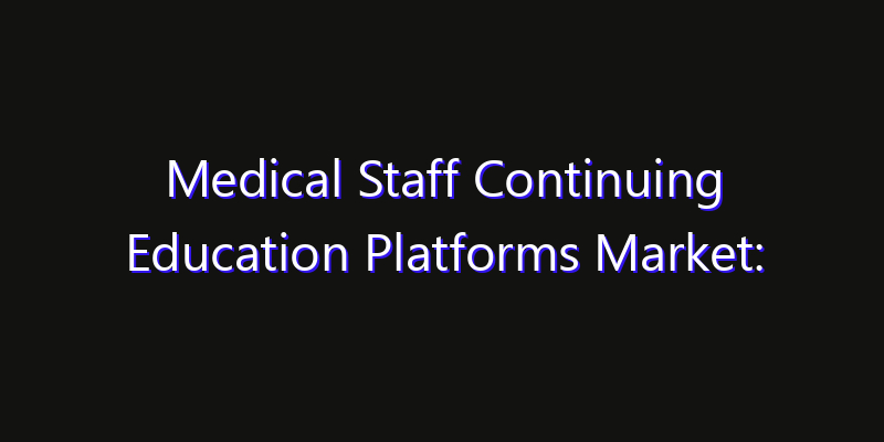 Medical Staff Continuing Education Platforms Market: Size, Smart Digital Solutions & Growth Outlook 2026